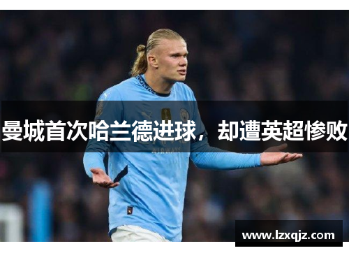 曼城首次哈兰德进球，却遭英超惨败